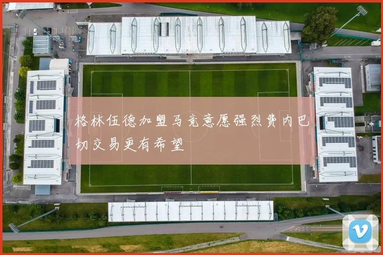 格林伍德加盟马竞意愿强烈费内巴切交易更有希望