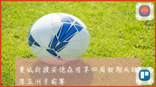 曼城新援安德森将享四周假期或缺席亚洲季前赛