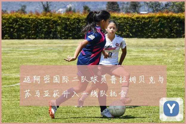 迈阿密国际二队球员普拉姆贝克与苏马亚获升入一线队机会